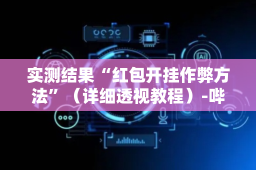 实测结果“红包开挂作弊方法”（详细透视教程）-哔哩哔哩