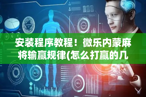 安装程序教程！微乐内蒙麻将输赢规律(怎么打赢的几率大)