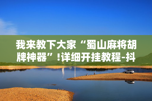 我来教下大家“蜀山麻将胡牌神器”!详细开挂教程-抖音