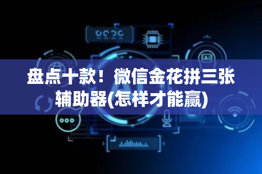 盘点十款！微信金花拼三张辅助器(怎样才能赢)