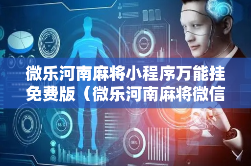微乐河南麻将小程序万能挂免费版（微乐河南麻将微信小程序）