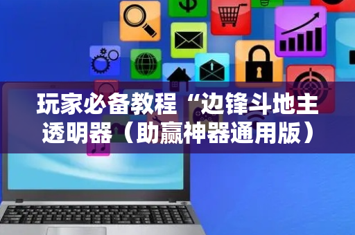 玩家必备教程“边锋斗地主透明器（助赢神器通用版）