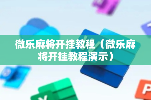 微乐麻将开挂教程（微乐麻将开挂教程演示）