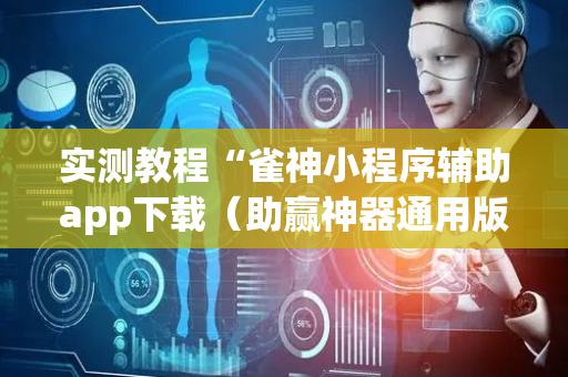 实测教程“雀神小程序辅助app下载（助赢神器通用版）