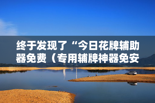 终于发现了“今日花牌辅助器免费（专用辅牌神器免安装）