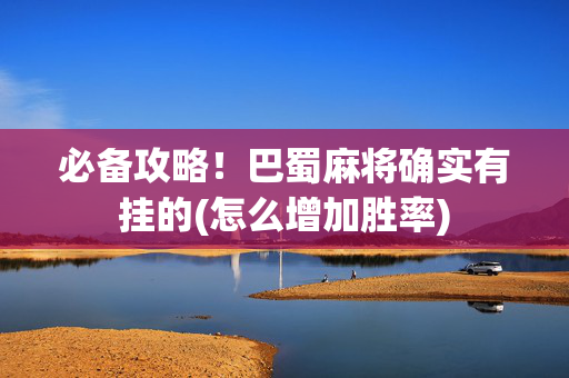 必备攻略！巴蜀麻将确实有挂的(怎么增加胜率)