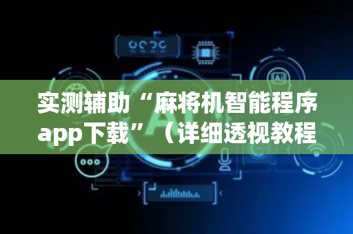 实测辅助“麻将机智能程序app下载”（详细透视教程）-哔哩哔哩