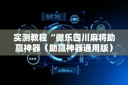 实测教程“微乐四川麻将助赢神器（助赢神器通用版）