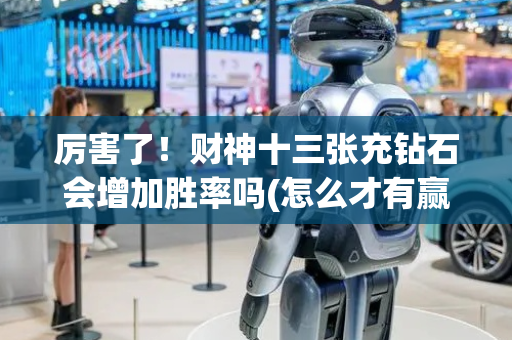 厉害了！财神十三张充钻石会增加胜率吗(怎么才有赢的几率)