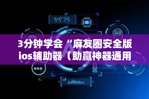 3分钟学会“麻友圈安全版ios辅助器（助赢神器通用版）