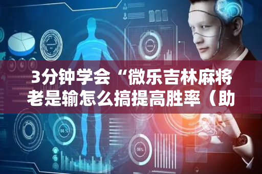 3分钟学会“微乐吉林麻将老是输怎么搞提高胜率（助赢神器通用版）