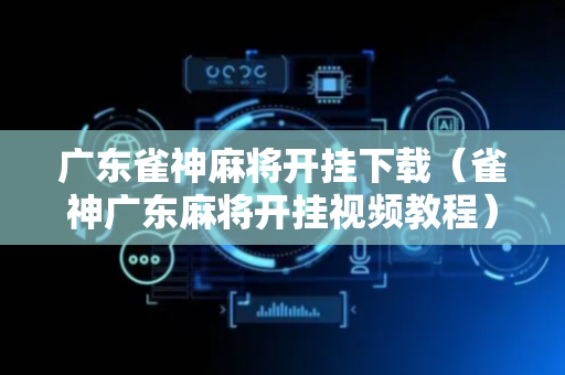 广东雀神麻将开挂下载（雀神广东麻将开挂视频教程）