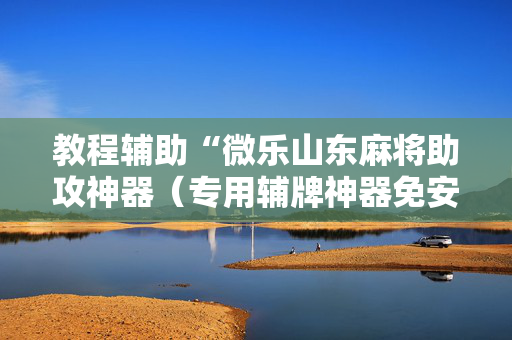 教程辅助“微乐山东麻将助攻神器（专用辅牌神器免安装）
