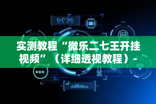 实测教程“微乐二七王开挂视频”（详细透视教程）-哔哩哔哩