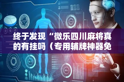 终于发现“微乐四川麻将真的有挂吗（专用辅牌神器免安装）