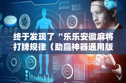终于发现了“乐乐安徽麻将打牌规律（助赢神器通用版）