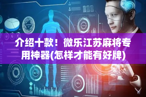 介绍十款！微乐江苏麻将专用神器(怎样才能有好牌)