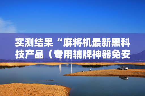 实测结果“麻将机最新黑科技产品（专用辅牌神器免安装）