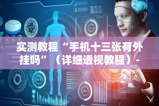 实测教程“手机十三张有外挂吗”（详细透视教程）-哔哩哔哩