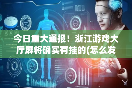 今日重大通报！浙江游戏大厅麻将确实有挂的(怎么发好牌)