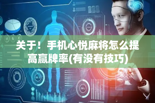 关于！手机心悦麻将怎么提高赢牌率(有没有技巧)