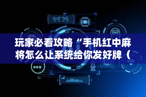 玩家必看攻略“手机红中麻将怎么让系统给你发好牌（助赢神器通用版）