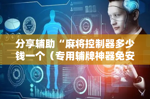 分享辅助“麻将控制器多少钱一个（专用辅牌神器免安装）