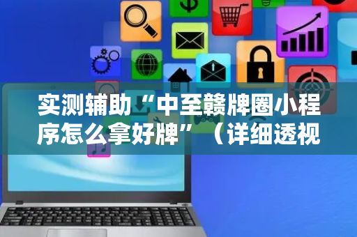 实测辅助“中至赣牌圈小程序怎么拿好牌”（详细透视教程）-哔哩哔哩