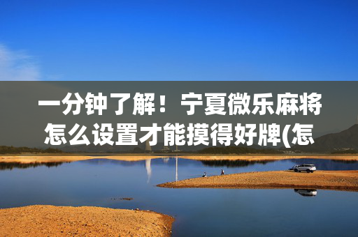 一分钟了解！宁夏微乐麻将怎么设置才能摸得好牌(怎么抓到好牌)
