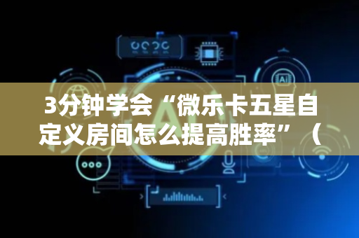 3分钟学会“微乐卡五星自定义房间怎么提高胜率”（详细透视教程）-哔哩哔哩