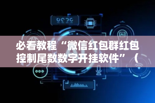 必看教程“微信红包群红包控制尾数数字开挂软件”（详细透视教程）-哔哩哔哩