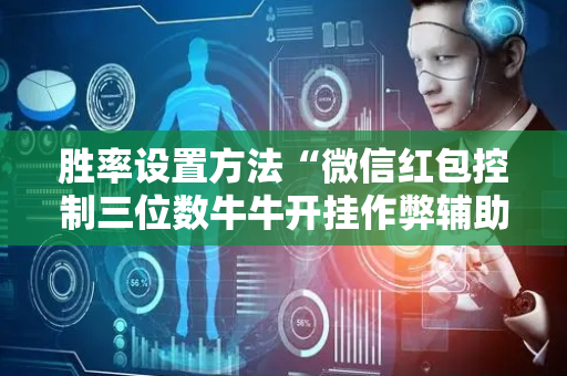 胜率设置方法“微信红包控制三位数牛牛开挂作弊辅助神器”（详细透视教程）-哔哩哔哩