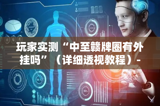 玩家实测“中至赣牌圈有外挂吗”（详细透视教程）-哔哩哔哩