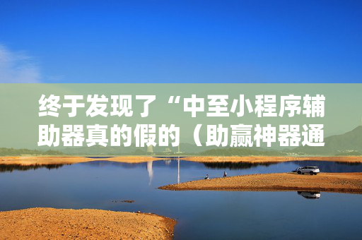 终于发现了“中至小程序辅助器真的假的（助赢神器通用版）
