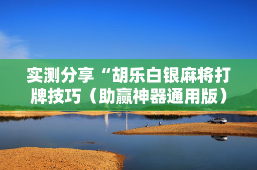 实测分享“胡乐白银麻将打牌技巧（助赢神器通用版）