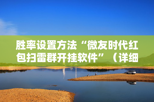 胜率设置方法“微友时代红包扫雷群开挂软件”（详细透视教程）-哔哩哔哩