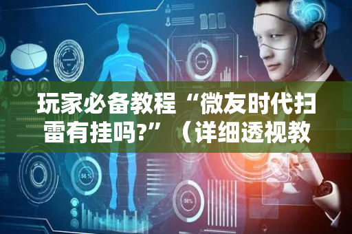 玩家必备教程“微友时代扫雷有挂吗?”（详细透视教程）-哔哩哔哩