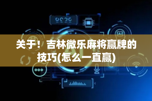 关于！吉林微乐麻将赢牌的技巧(怎么一直赢)