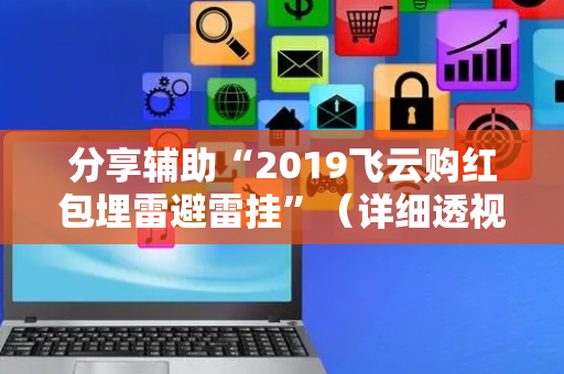 分享辅助“2019飞云购红包埋雷避雷挂”（详细透视教程）-哔哩哔哩
