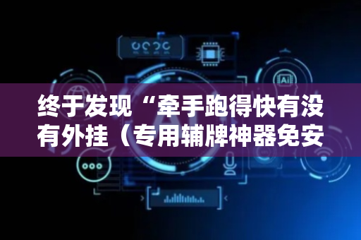 终于发现“牵手跑得快有没有外挂（专用辅牌神器免安装）