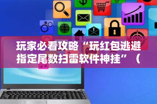 玩家必看攻略“玩红包逃避指定尾数扫雷软件神挂”（详细透视教程）-哔哩哔哩