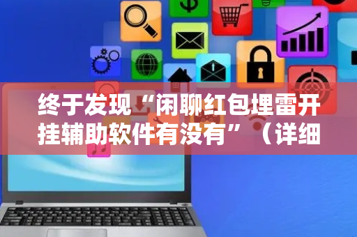 终于发现“闲聊红包埋雷开挂辅助软件有没有”（详细透视教程）-哔哩哔哩