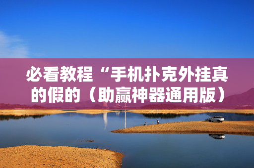 必看教程“手机扑克外挂真的假的（助赢神器通用版）