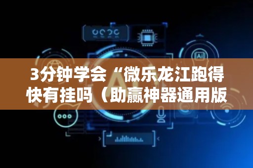 3分钟学会“微乐龙江跑得快有挂吗（助赢神器通用版）