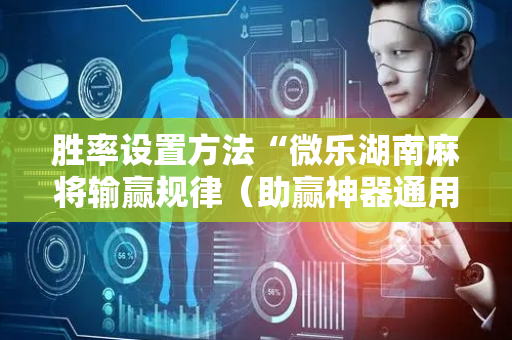 胜率设置方法“微乐湖南麻将输赢规律（助赢神器通用版）