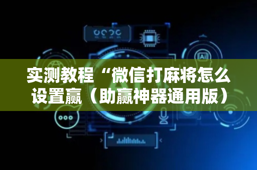 实测教程“微信打麻将怎么设置赢（助赢神器通用版）