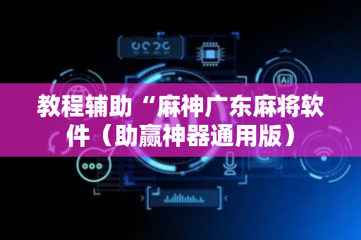 教程辅助“麻神广东麻将软件（助赢神器通用版）