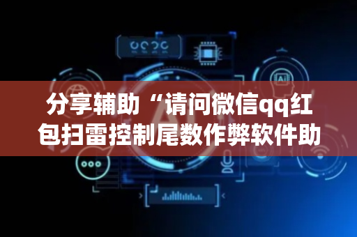 分享辅助“请问微信qq红包扫雷控制尾数作弊软件助手有吗”（详细透视教程）-哔哩哔哩