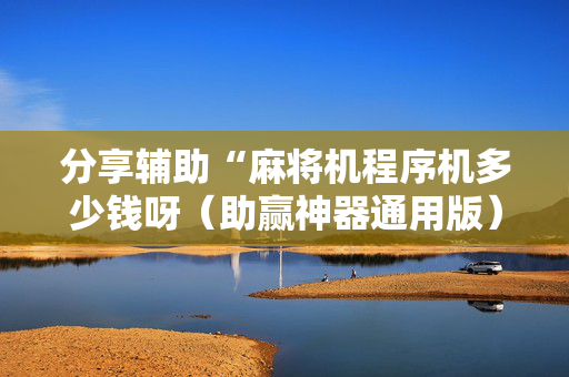 分享辅助“麻将机程序机多少钱呀（助赢神器通用版）