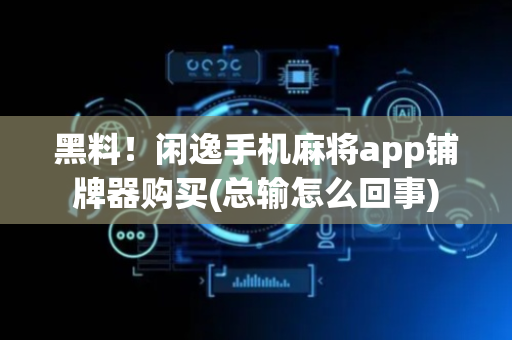 黑料！闲逸手机麻将app铺牌器购买(总输怎么回事)